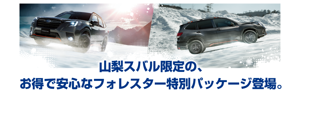 山梨スバル限定の、
        お得で安心なフォレスター特別パッケージ登場。