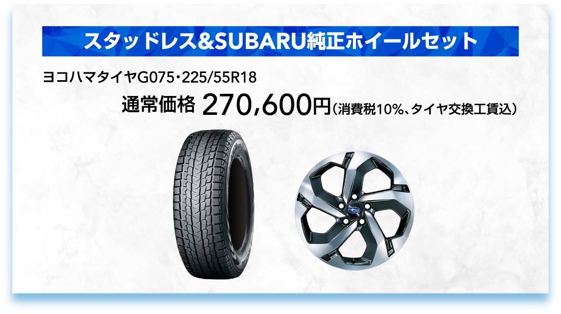 スタッドレス&SUBARU純正ホイールセット ヨコハマタイヤG075・225/55R18 通常価格 270,600円（消費税10%、タイヤ交換工賃込）